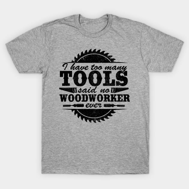 I Have Too Many Tools Quote Woodworking Carpenter Gift T-Shirt by Kuehni